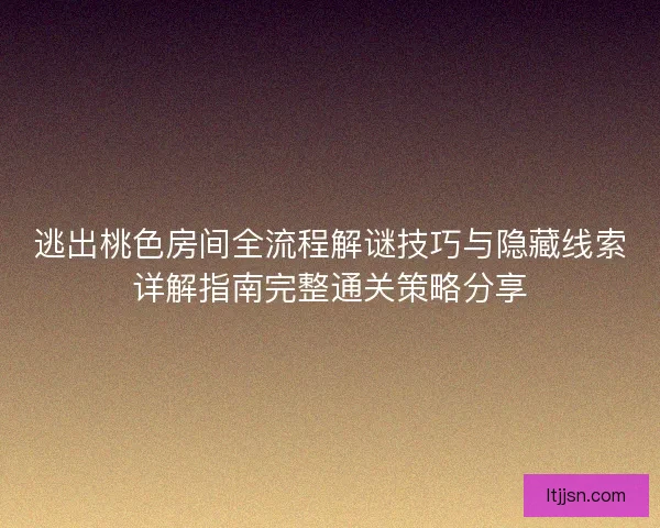 逃出桃色房间全流程解谜技巧与隐藏线索详解指南完整通关策略分享