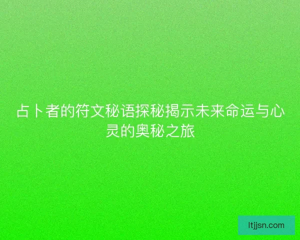 占卜者的符文秘语探秘揭示未来命运与心灵的奥秘之旅