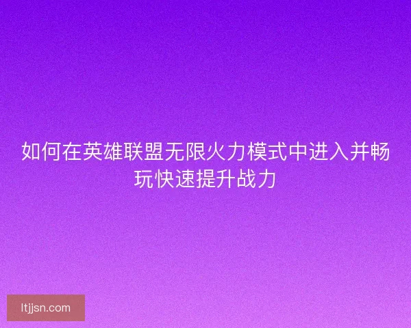 如何在英雄联盟无限火力模式中进入并畅玩快速提升战力