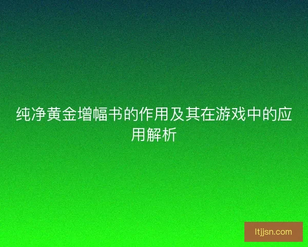 纯净黄金增幅书的作用及其在游戏中的应用解析