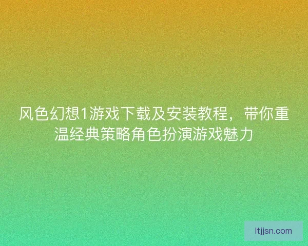 风色幻想1游戏下载及安装教程，带你重温经典策略角色扮演游戏魅力