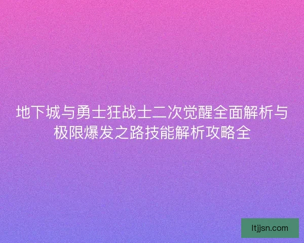 地下城与勇士狂战士二次觉醒全面解析与极限爆发之路技能解析攻略全