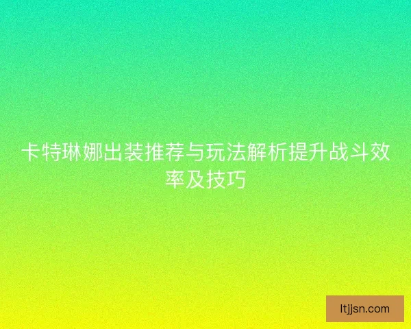 卡特琳娜出装推荐与玩法解析提升战斗效率及技巧