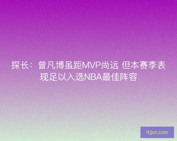 探长：曾凡博虽距MVP尚远 但本赛季表现足以入选NBA最佳阵容