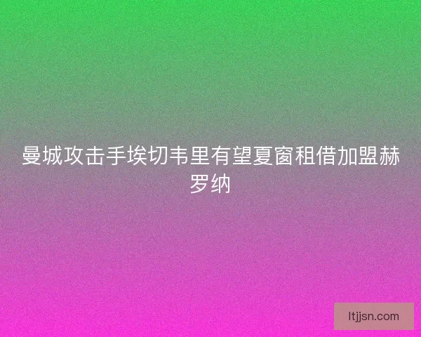 曼城攻击手埃切韦里有望夏窗租借加盟赫罗纳 曼城攻击手埃切韦里有望夏窗租借加盟赫罗纳