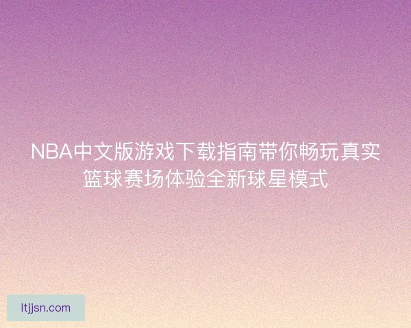 NBA中文版游戏下载指南带你畅玩真实篮球赛场体验全新球星模式