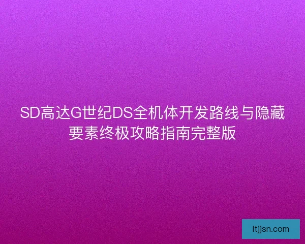 SD高达G世纪DS全机体开发路线与隐藏要素终极攻略指南完整版 SD高达G世纪DS全机体开发路线与隐藏要素终极攻略指南完整版