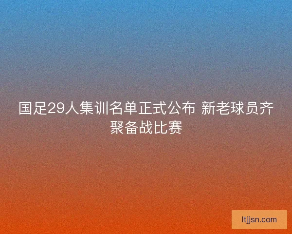 国足29人集训名单正式公布 新老球员齐聚备战比赛